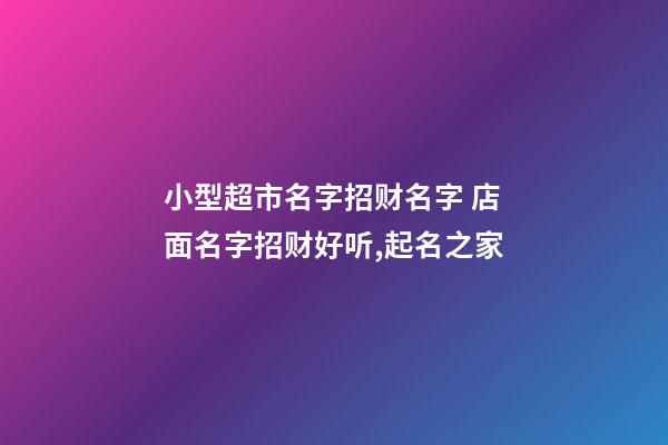 小型超市名字招财名字 店面名字招财好听,起名之家-第1张-店铺起名-玄机派